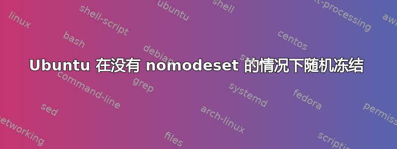 Ubuntu 在没有 nomodeset 的情况下随机冻结