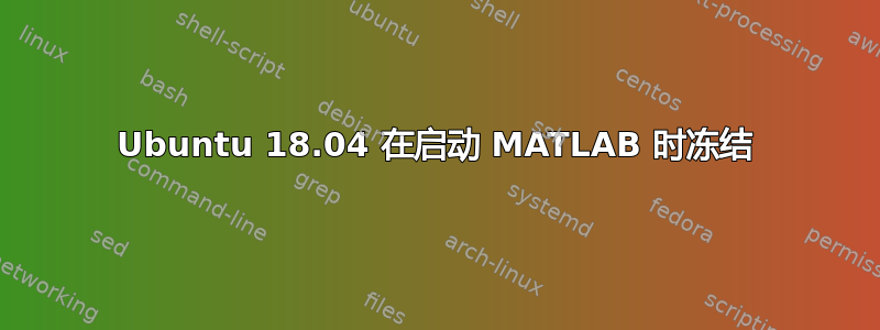 Ubuntu 18.04 在启动 MATLAB 时冻结