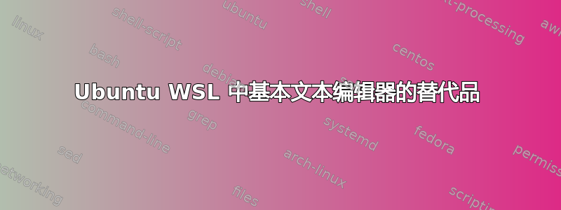 Ubuntu WSL 中基本文本编辑器的替代品