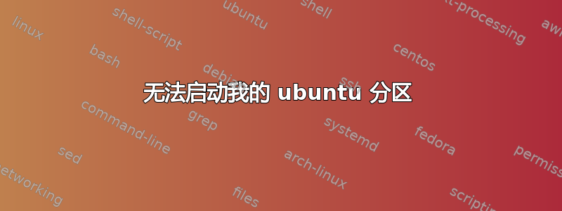 无法启动我的 ubuntu 分区