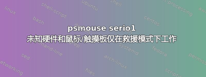 psmouse serio1 未知硬件和鼠标/触摸板仅在救援模式下工作