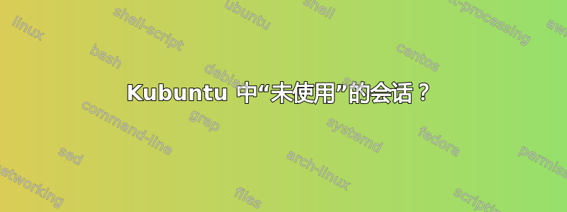 Kubuntu 中“未使用”的会话？