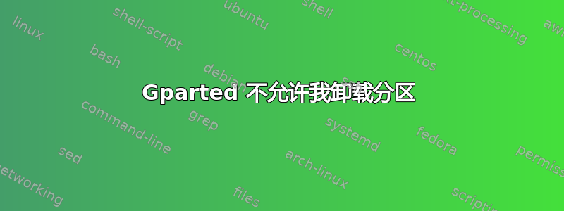 Gparted 不允许我卸载分区