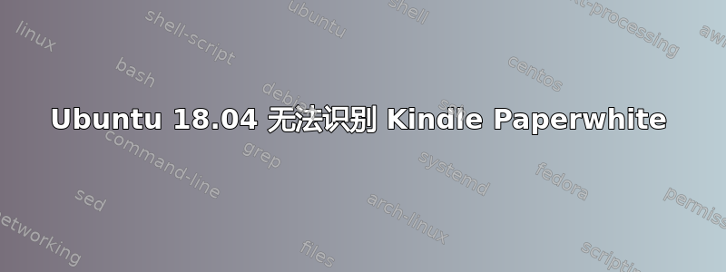 Ubuntu 18.04 无法识别 Kindle Paperwhite