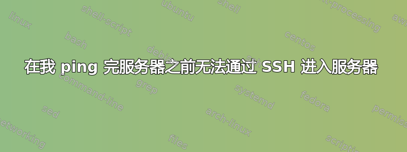 在我 ping 完服务器之前无法通过 SSH 进入服务器