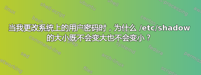 当我更改系统上的用户密码时，为什么 /etc/shadow 的大小既不会变大也不会变小？