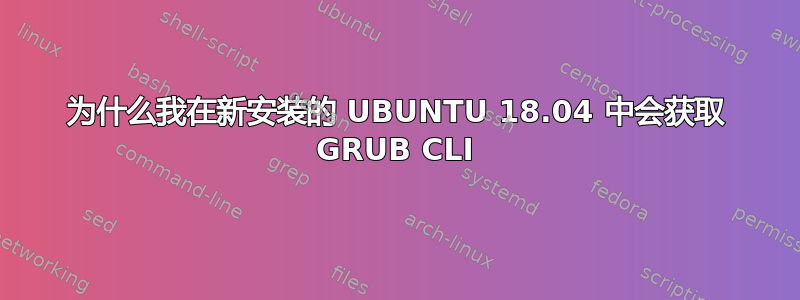 为什么我在新安装的 UBUNTU 18.04 中会获取 GRUB CLI