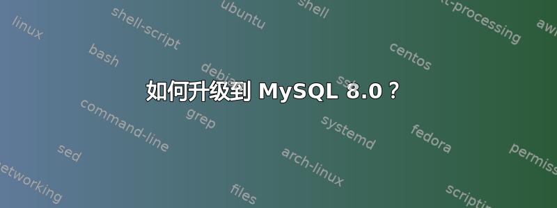 如何升级到 MySQL 8.0？