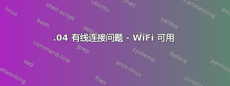 18.04 有线连接问题 - WiFi 可用