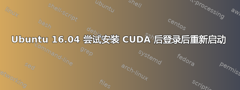 Ubuntu 16.04 尝试安装 CUDA 后登录后重新启动