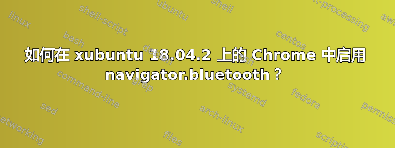 如何在 xubuntu 18.04.2 上的 Chrome 中启用 navigator.bluetooth？