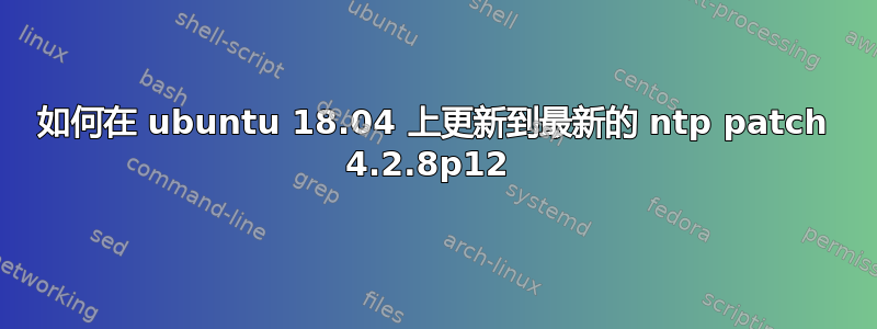 如何在 ubuntu 18.04 上更新到最新的 ntp patch 4.2.8p12 