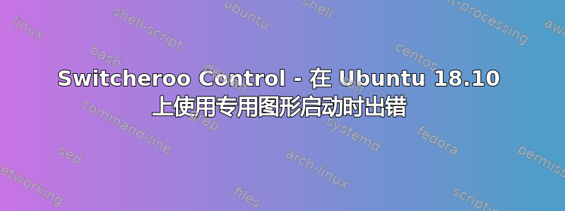 Switcheroo Control - 在 Ubuntu 18.10 上使用专用图形启动时出错