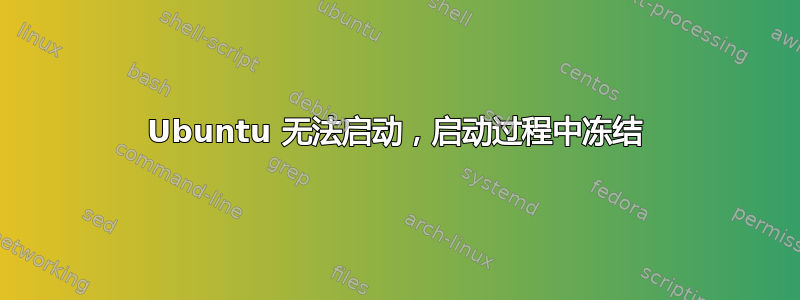 Ubuntu 无法启动，启动过程中冻结