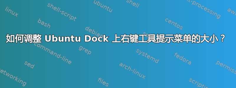 如何调整 Ubuntu Dock 上右键工具提示菜单的大小？