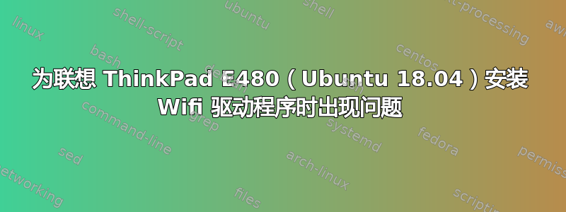 为联想 ThinkPad E480（Ubuntu 18.04）安装 Wifi 驱动程序时出现问题