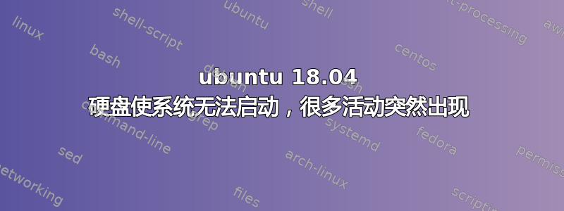 ubuntu 18.04 硬盘使系统无法启动，很多活动突然出现