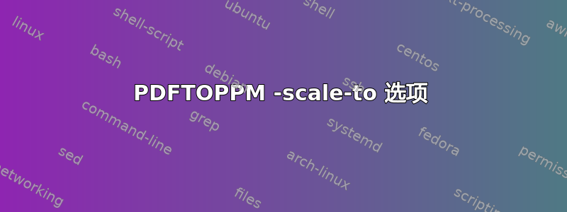 PDFTOPPM -scale-to 选项