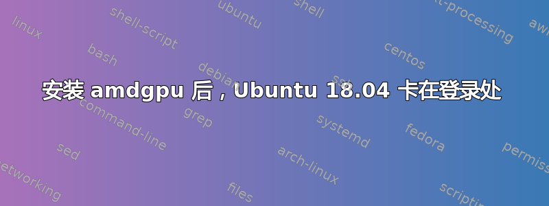 安装 amdgpu 后，Ubuntu 18.04 卡在登录处