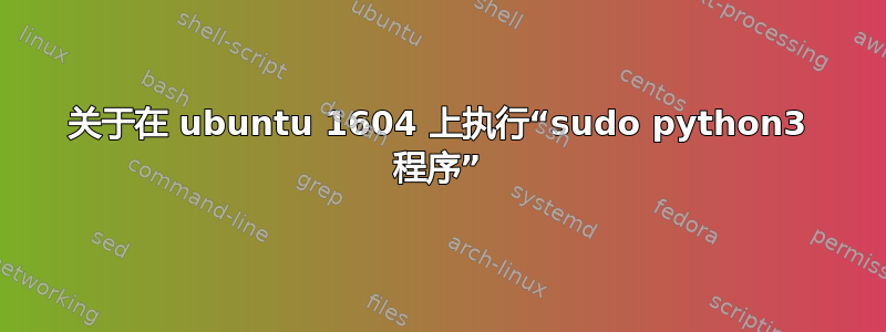 关于在 ubuntu 1604 上执行“sudo python3 程序”