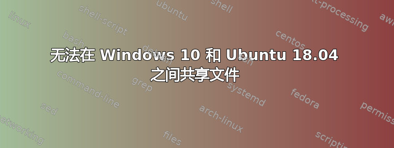 无法在 Windows 10 和 Ubuntu 18.04 之间共享文件