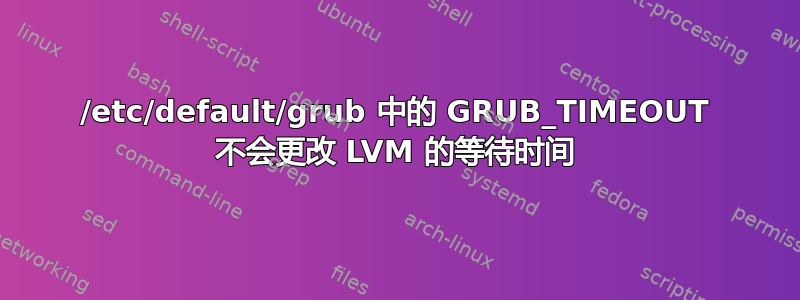 /etc/default/grub 中的 GRUB_TIMEOUT 不会更改 LVM 的等待时间