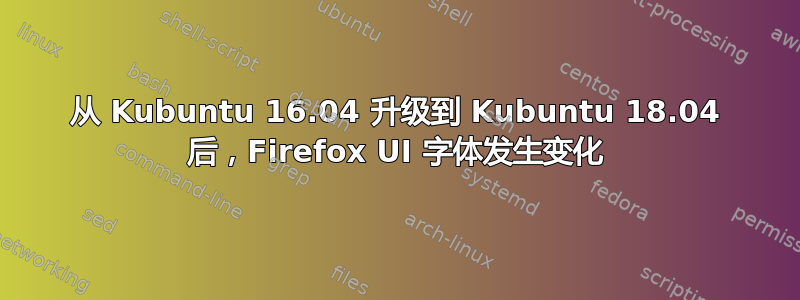 从 Kubuntu 16.04 升级到 Kubuntu 18.04 后，Firefox UI 字体发生变化