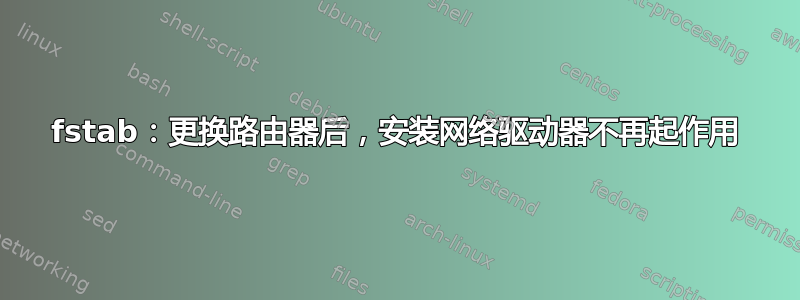 fstab：更换路由器后，安装网络驱动器不再起作用