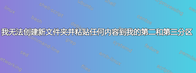 我无法创建新文件夹并粘贴任何内容到我的第二和第三分区