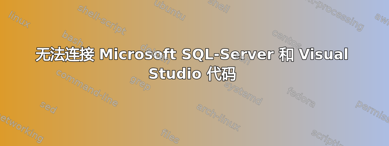 无法连接 Microsoft SQL-Server 和 Visual Studio 代码