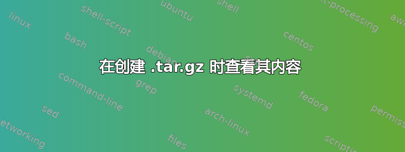 在创建 .tar.gz 时查看其内容