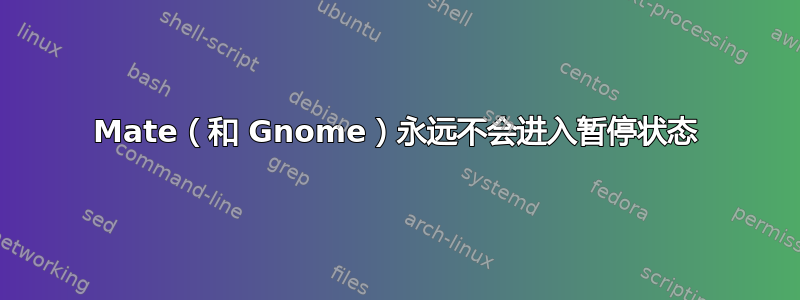 Mate（和 Gnome）永远不会进入暂停状态