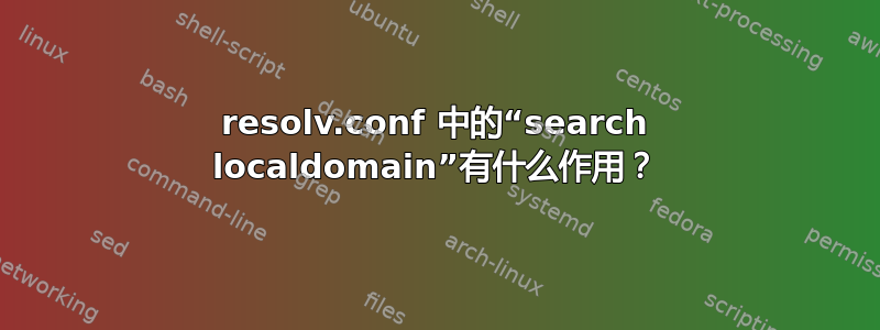 resolv.conf 中的“search localdomain”有什么作用？