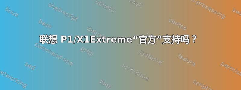 联想 P1/X1Extreme“官方”支持吗？