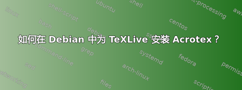 如何在 Debian 中为 TeXLive 安装 Acrotex？