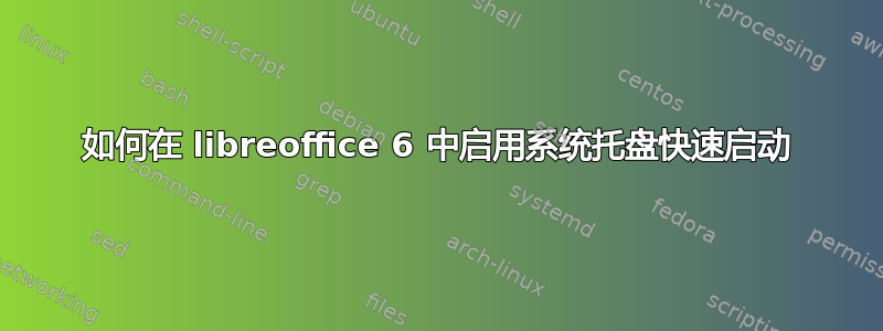 如何在 libreoffice 6 中启用系统托盘快速启动