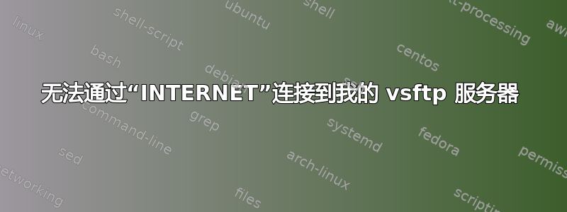 无法通过“INTERNET”连接到我的 vsftp 服务器