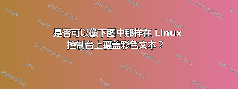 是否可以像下图中那样在 Linux 控制台上覆盖彩色文本？ 