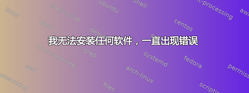 我无法安装任何软件，一直出现错误