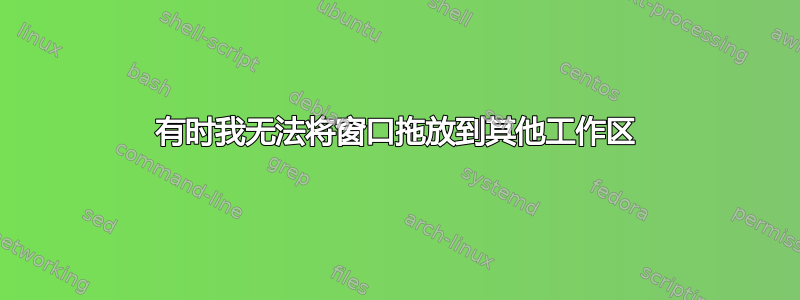 有时我无法将窗口拖放到其他工作区