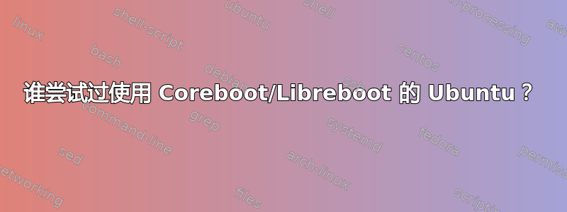 谁尝试过使用 Coreboot/Libreboot 的 Ubuntu？