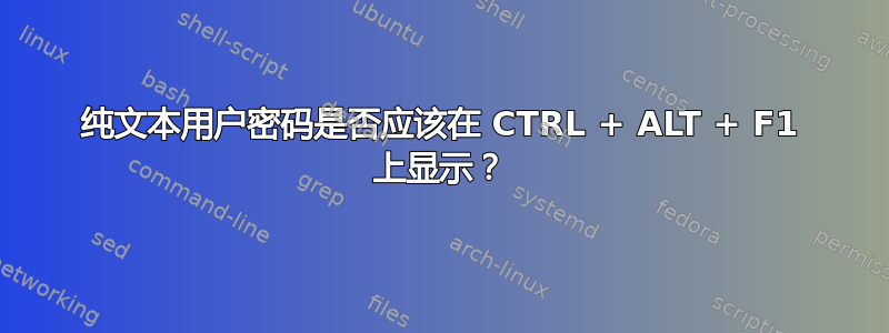 纯文本用户密码是否应该在 CTRL + ALT + F1 上显示？