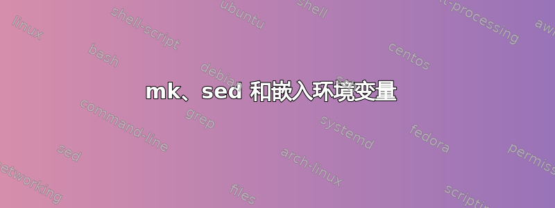 mk、sed 和嵌入环境变量 