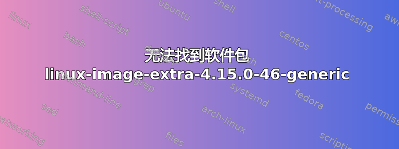 无法找到软件包 linux-image-extra-4.15.0-46-generic