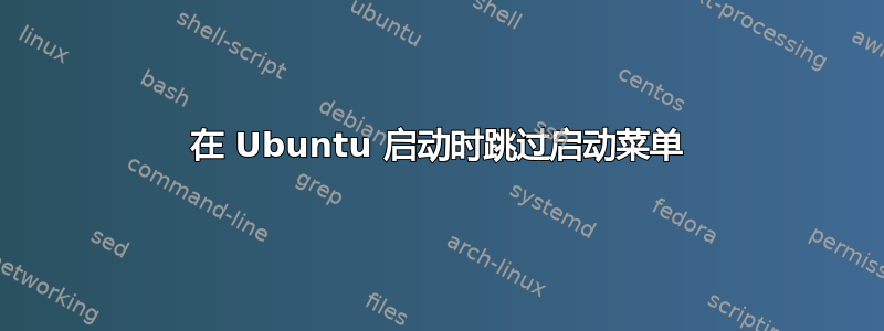 在 Ubuntu 启动时跳过启动菜单