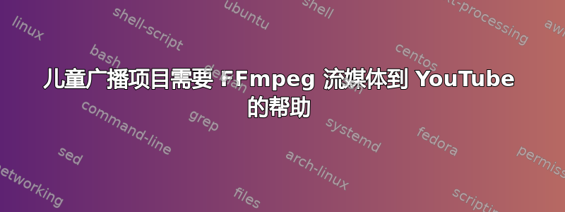 儿童广播项目需要 FFmpeg 流媒体到 YouTube 的帮助