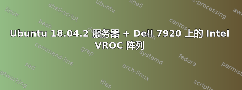 Ubuntu 18.04.2 服务器 + Dell 7920 上的 Intel VROC 阵列