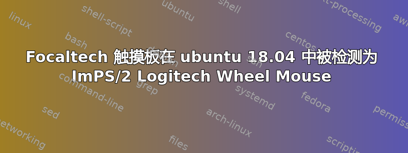 Focaltech 触摸板在 ubuntu 18.04 中被检测为 ImPS/2 Logitech Wheel Mouse