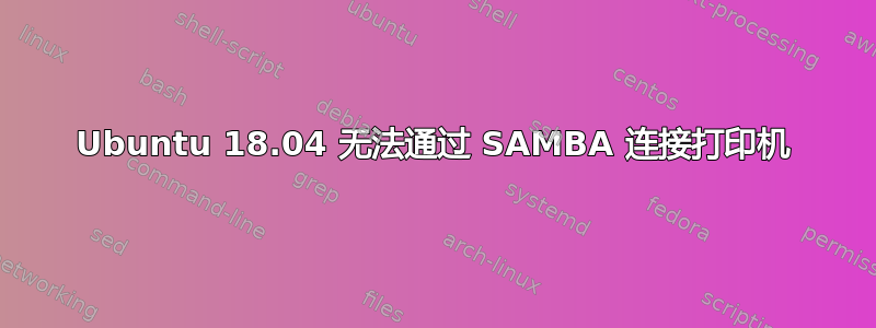 Ubuntu 18.04 无法通过 SAMBA 连接打印机