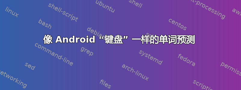 像 Android “键盘” 一样的单词预测